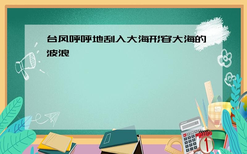 台风呼呼地刮入大海形容大海的波浪