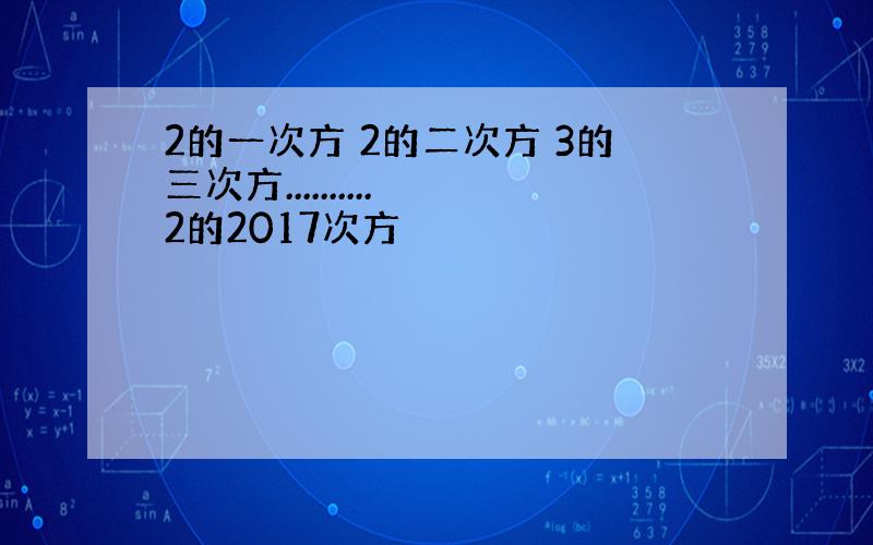 2的一次方 2的二次方 3的三次方.......... 2的2017次方