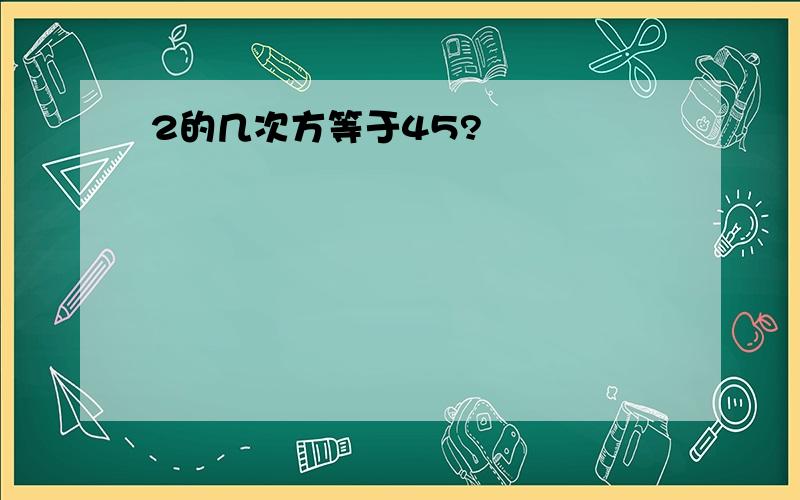 2的几次方等于45?