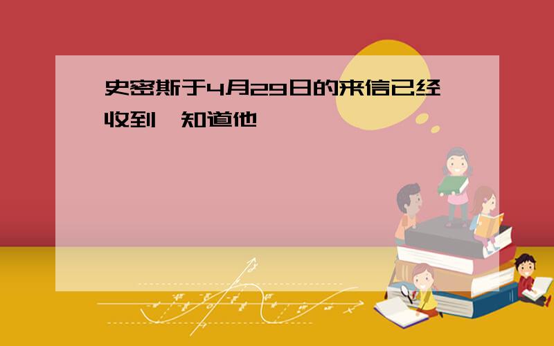 史密斯于4月29日的来信已经收到,知道他