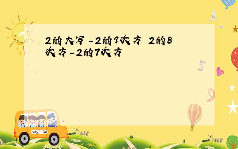 2的大写-2的9次方 2的8次方-2的7次方