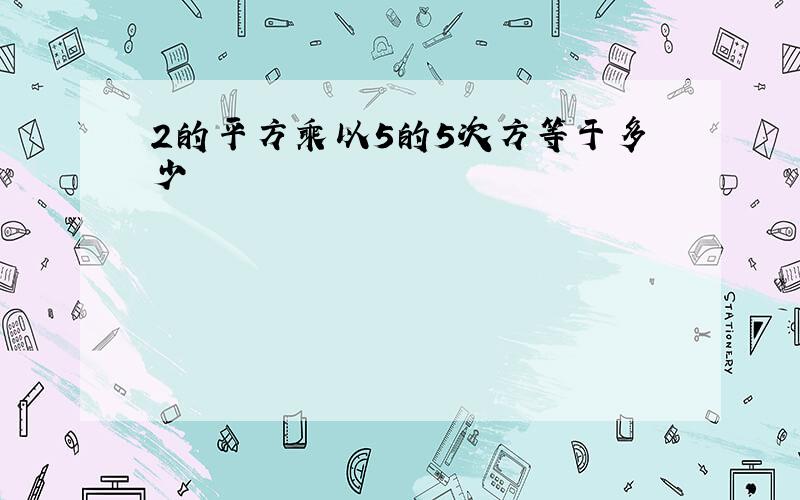 2的平方乘以5的5次方等于多少