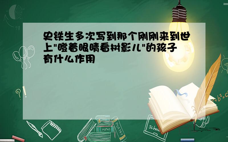 史铁生多次写到那个刚刚来到世上"瞪着眼睛看树影儿"的孩子有什么作用