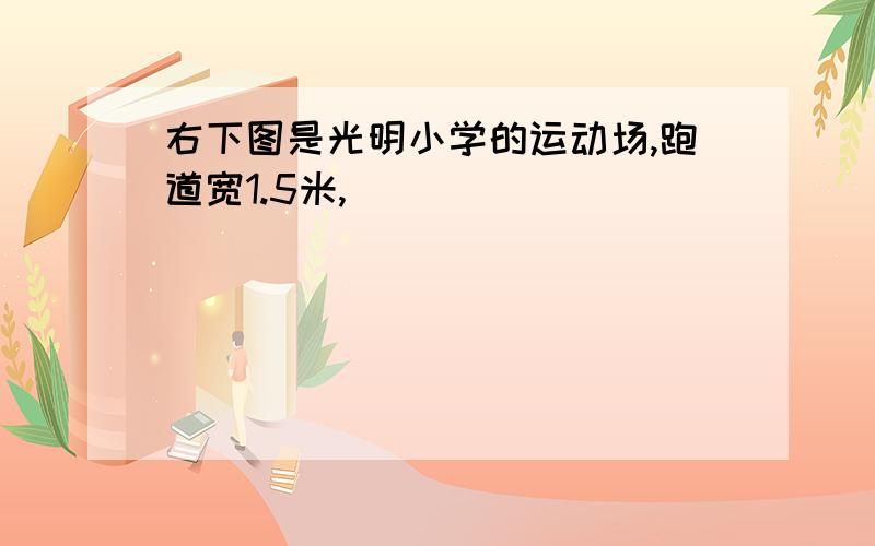 右下图是光明小学的运动场,跑道宽1.5米,