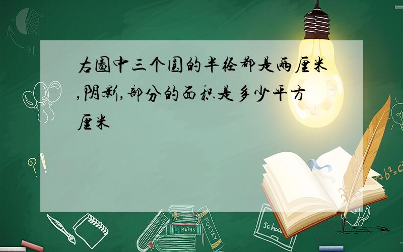 右图中三个圆的半径都是两厘米,阴影,部分的面积是多少平方厘米