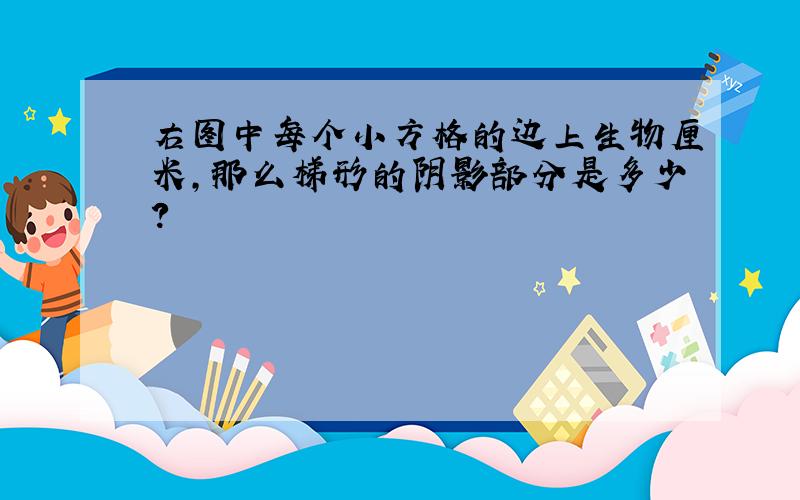 右图中每个小方格的边上生物厘米,那么梯形的阴影部分是多少?