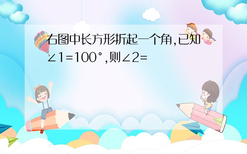 右图中长方形折起一个角,已知∠1=100°,则∠2=