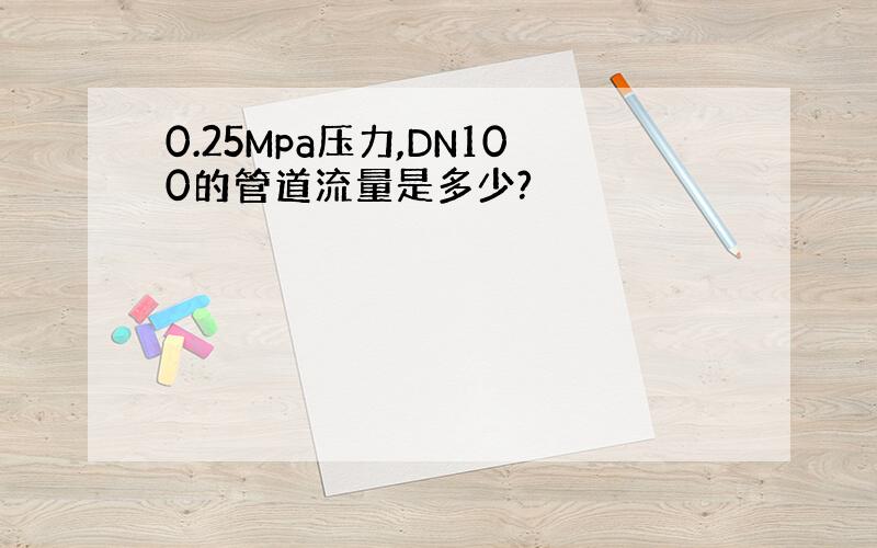 0.25Mpa压力,DN100的管道流量是多少?