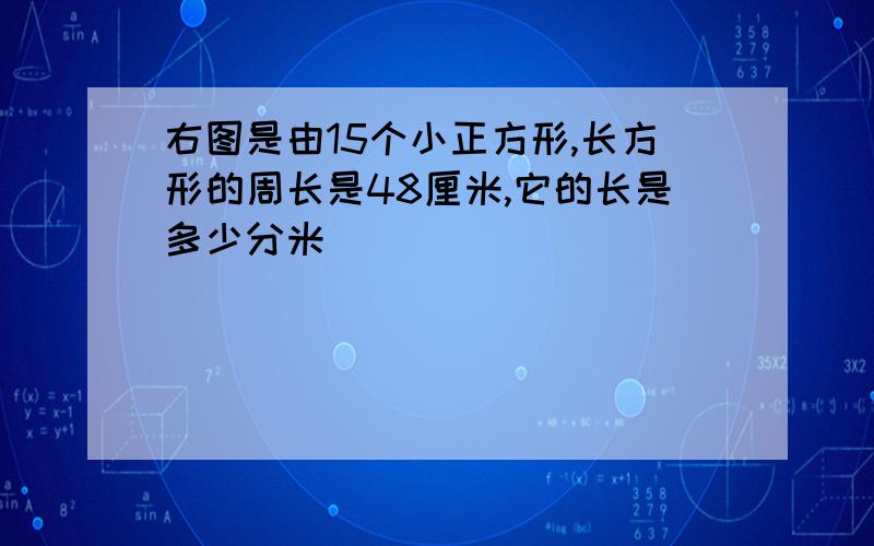 右图是由15个小正方形,长方形的周长是48厘米,它的长是多少分米