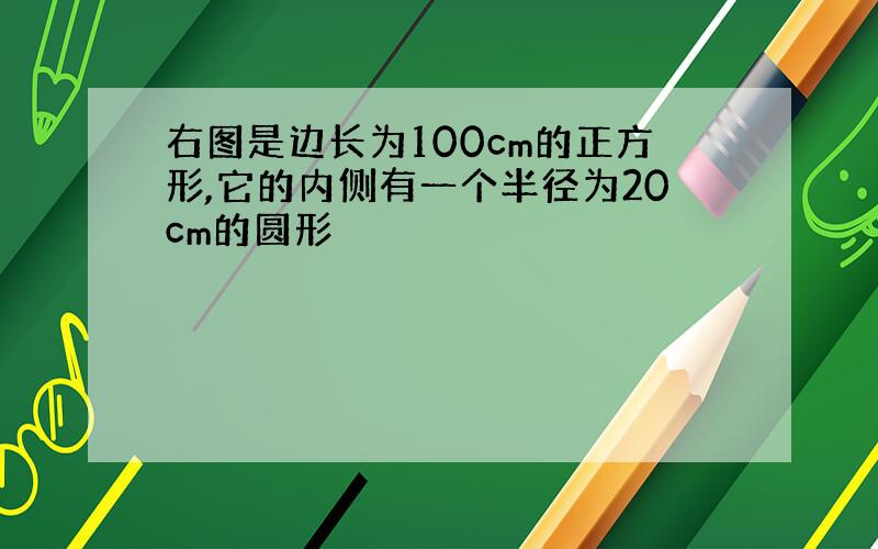 右图是边长为100cm的正方形,它的内侧有一个半径为20cm的圆形