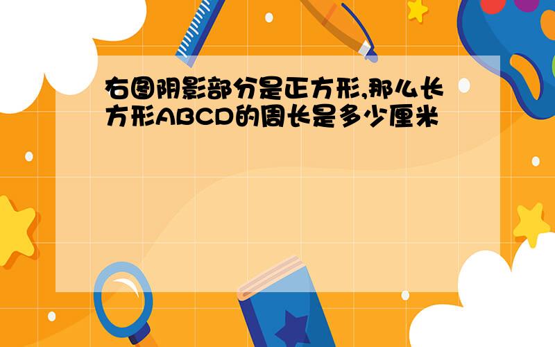 右图阴影部分是正方形,那么长方形ABCD的周长是多少厘米