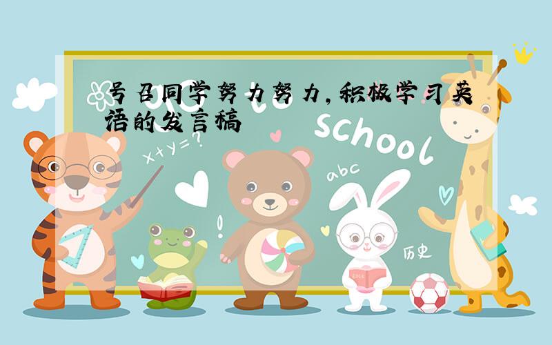 号召同学努力努力,积极学习英语的发言稿