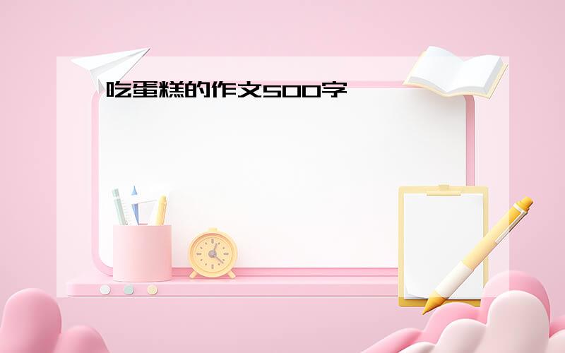 吃蛋糕的作文500字