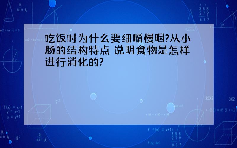 吃饭时为什么要细嚼慢咽?从小肠的结构特点 说明食物是怎样进行消化的?