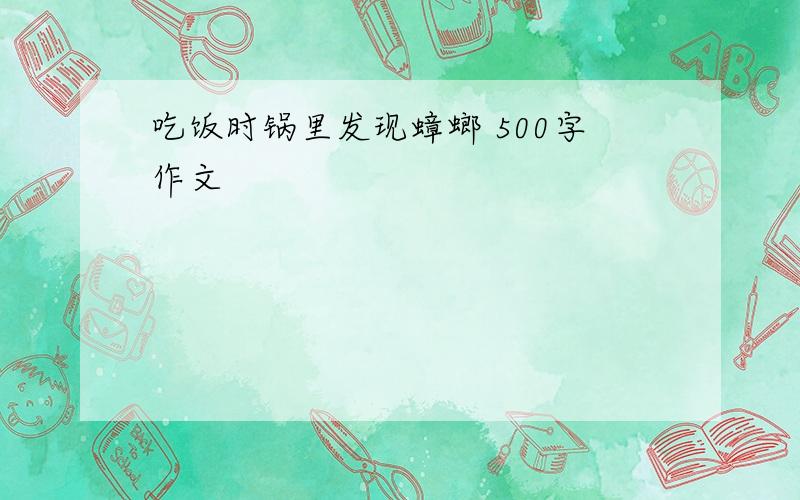 吃饭时锅里发现蟑螂 500字作文