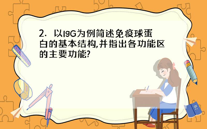 2．以IgG为例简述免疫球蛋白的基本结构,并指出各功能区的主要功能?