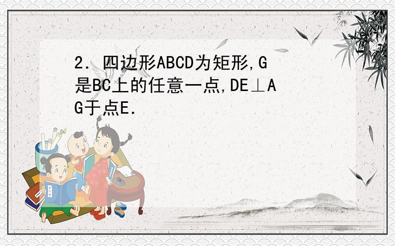 2．四边形ABCD为矩形,G是BC上的任意一点,DE⊥AG于点E．