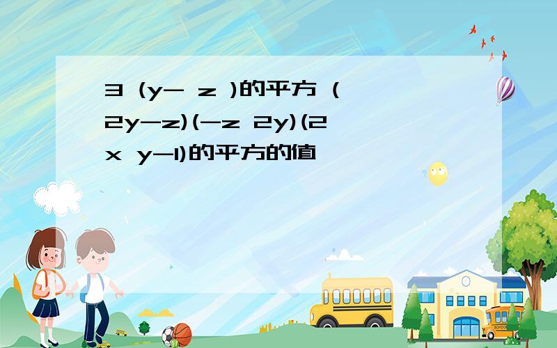 3 (y- z )的平方 (2y-z)(-z 2y)(2x y-1)的平方的值