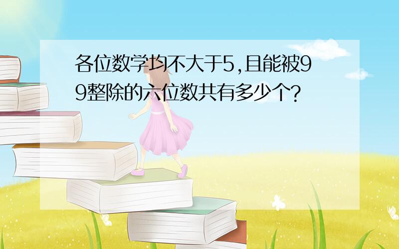 各位数学均不大于5,且能被99整除的六位数共有多少个?