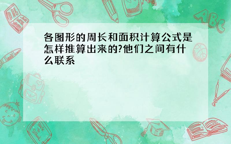 各图形的周长和面积计算公式是怎样推算出来的?他们之间有什么联系