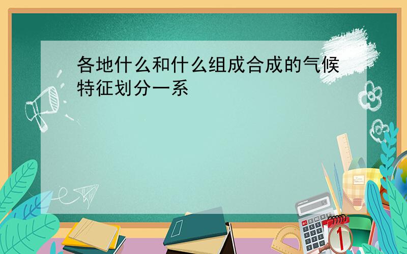 各地什么和什么组成合成的气候特征划分一系