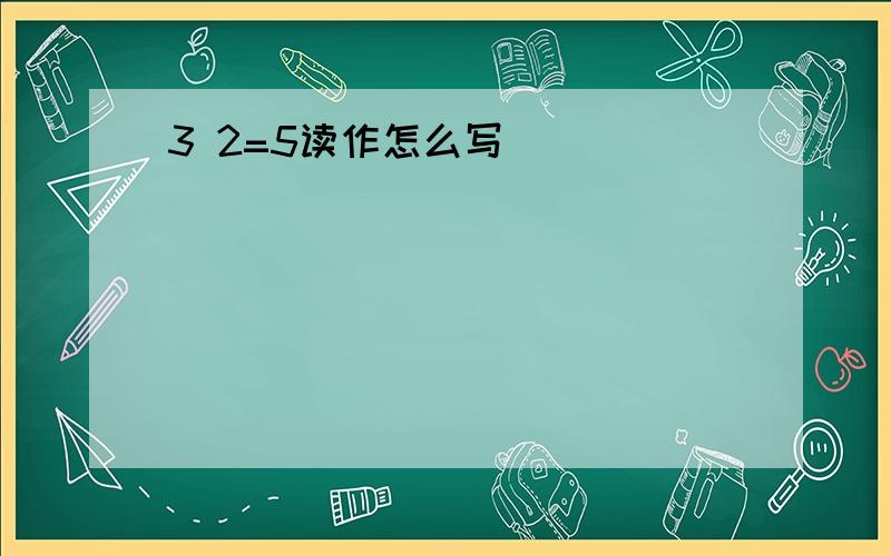 3 2=5读作怎么写