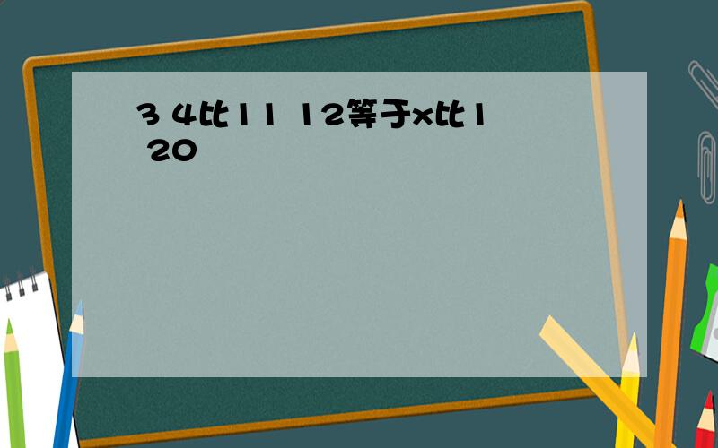 3 4比11 12等于x比1 20