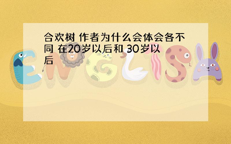 合欢树 作者为什么会体会各不同 在20岁以后和 30岁以后