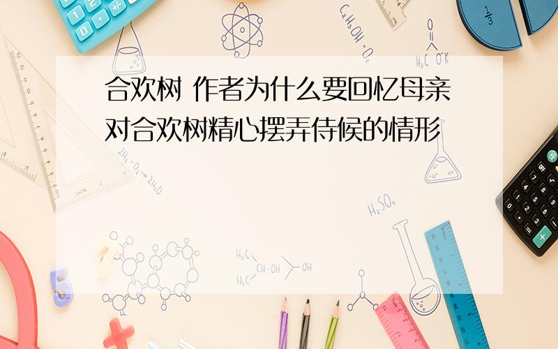 合欢树 作者为什么要回忆母亲对合欢树精心摆弄侍候的情形