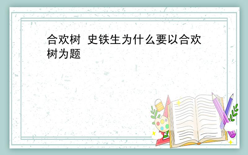 合欢树 史铁生为什么要以合欢树为题