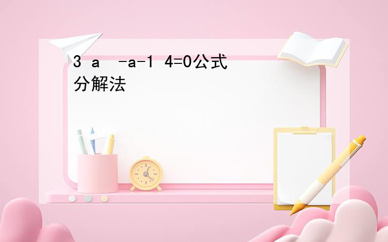 3 a²-a-1 4=0公式分解法