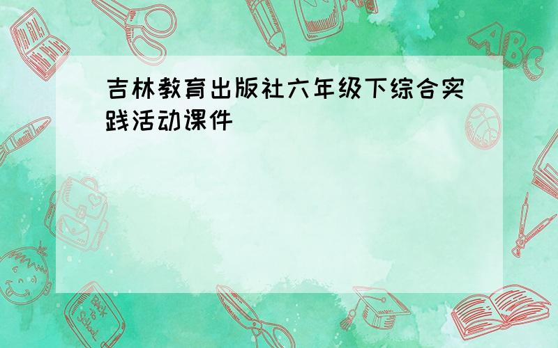 吉林教育出版社六年级下综合实践活动课件