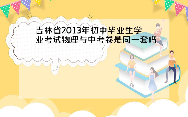 吉林省2013年初中毕业生学业考试物理与中考卷是同一套吗