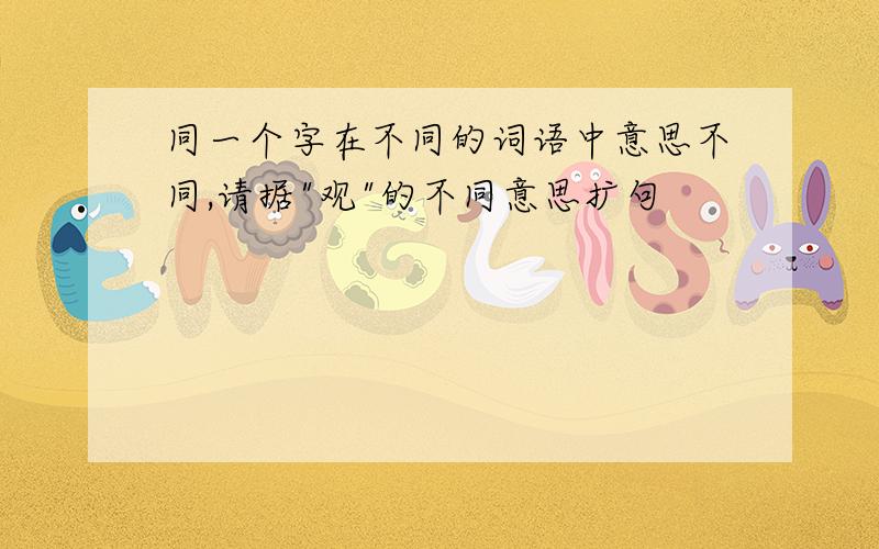 同一个字在不同的词语中意思不同,请据"观"的不同意思扩句