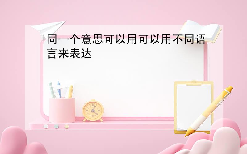 同一个意思可以用可以用不同语言来表达