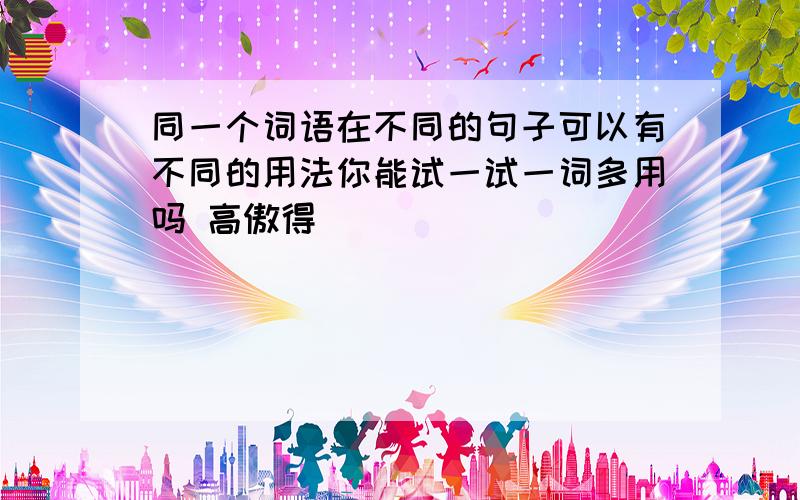 同一个词语在不同的句子可以有不同的用法你能试一试一词多用吗 高傲得