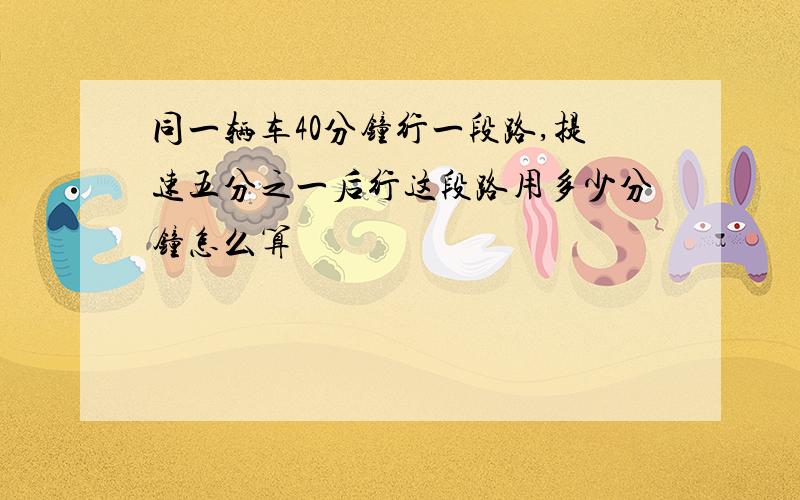 同一辆车40分钟行一段路,提速五分之一后行这段路用多少分钟怎么算