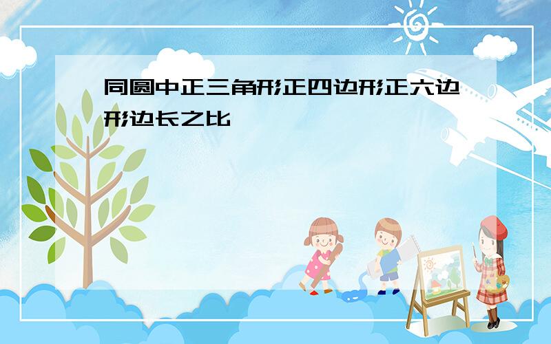 同圆中正三角形正四边形正六边形边长之比