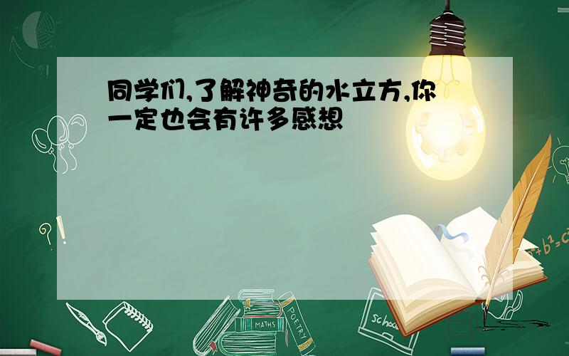 同学们,了解神奇的水立方,你一定也会有许多感想