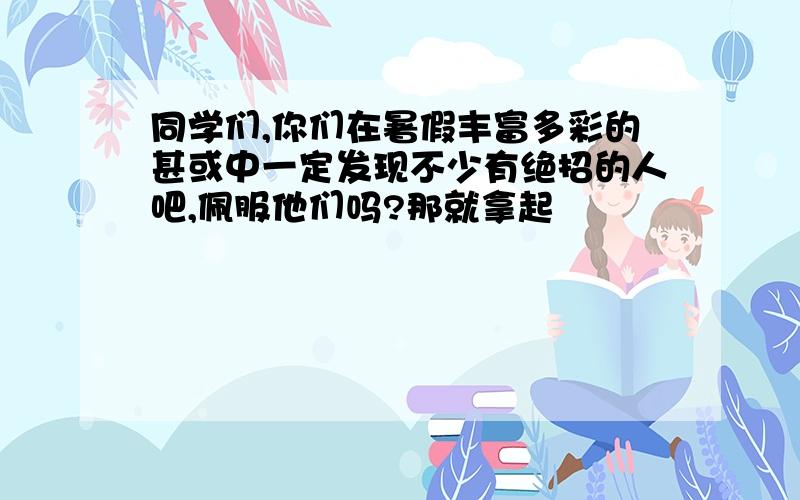 同学们,你们在暑假丰富多彩的甚或中一定发现不少有绝招的人吧,佩服他们吗?那就拿起