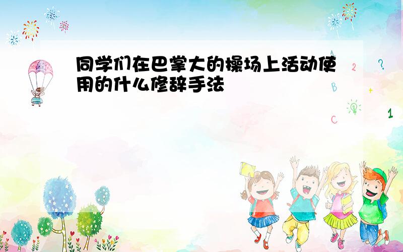 同学们在巴掌大的操场上活动使用的什么修辞手法