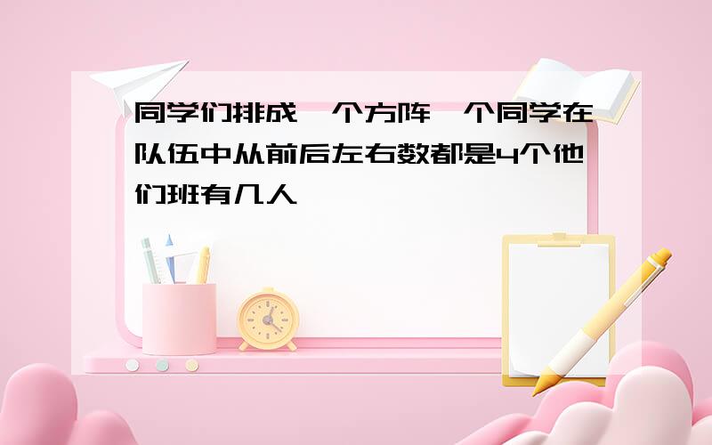 同学们排成一个方阵一个同学在队伍中从前后左右数都是4个他们班有几人