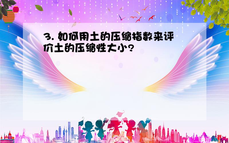 3. 如何用土的压缩指数来评价土的压缩性大小?