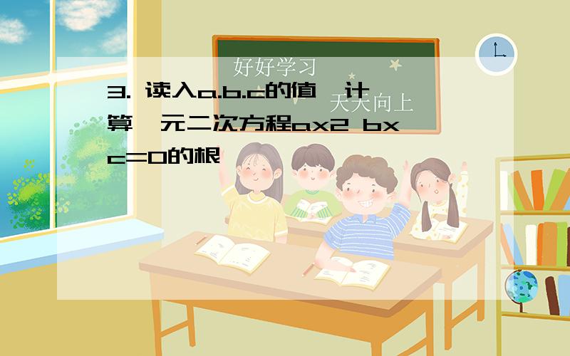 3. 读入a.b.c的值,计算一元二次方程ax2 bx c=0的根