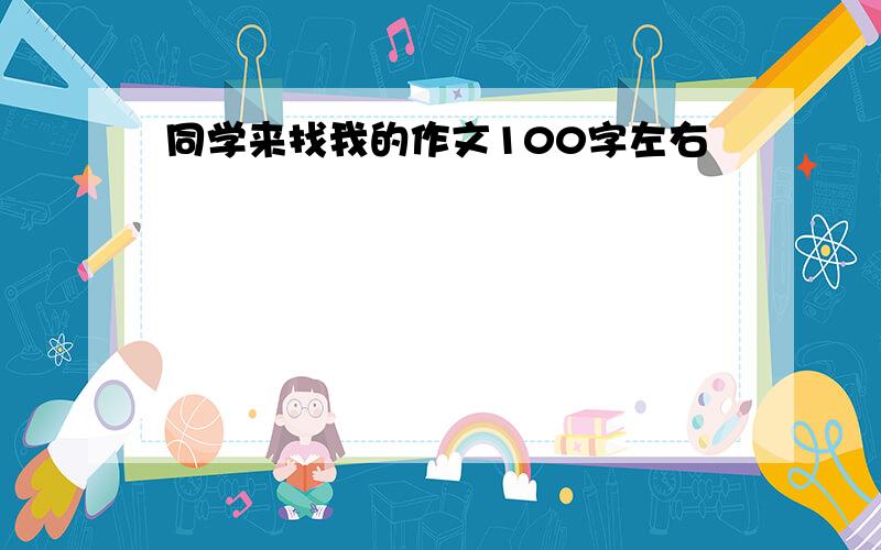 同学来找我的作文100字左右