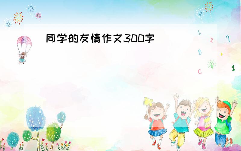 同学的友情作文300字