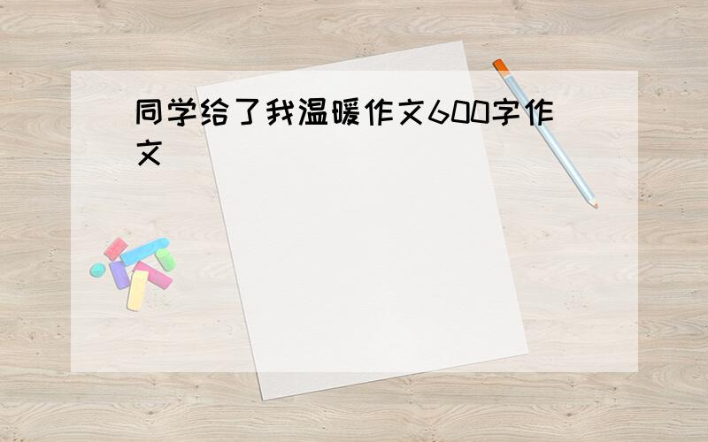 同学给了我温暖作文600字作文