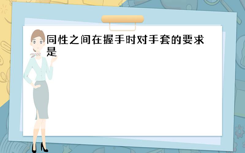 同性之间在握手时对手套的要求是