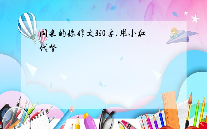 同桌的你作文350字,用小红代替