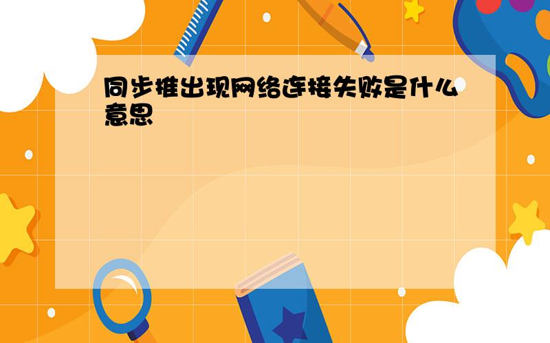 同步推出现网络连接失败是什么意思